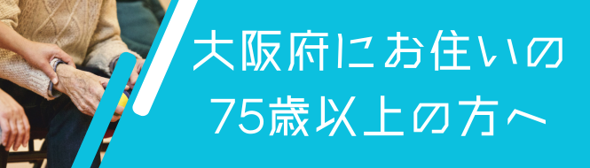 大阪府へお住まいの75歳以上の方へ