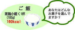 ご飯　茶碗小 軽く1杯（100g）　160kcal　あなたはどんなお菓子を選んでますか？