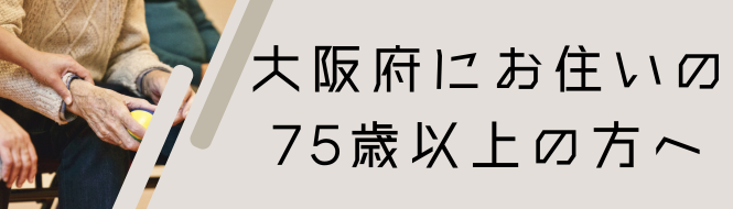 大阪府へお住まいの75歳以上の方へ